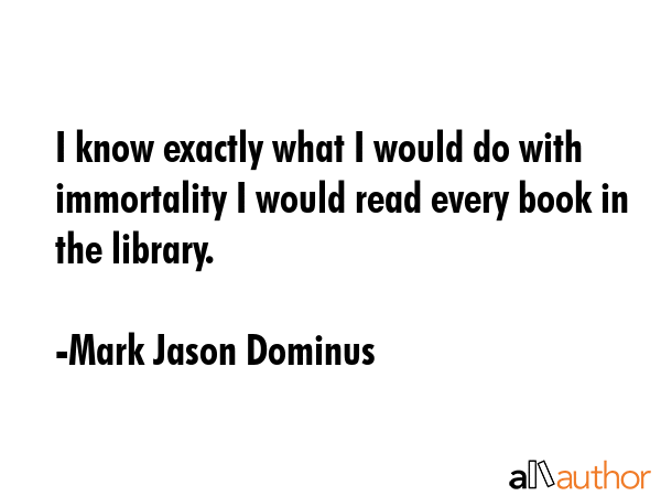 I know exactly what I would do with immortality I would read every book in the library. - Mark Jason Dominus Quote GIF