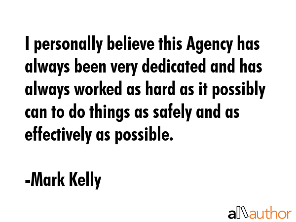 I personally believe this Agency has always been very dedicated and has always worked as hard as it... - Mark Kelly Quote GIF