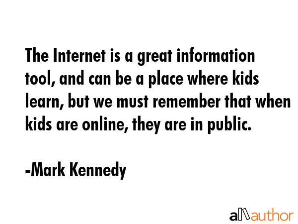 The Internet is a great information tool, and can be a place where kids learn, but we must remember... - Mark Kennedy Quote GIF