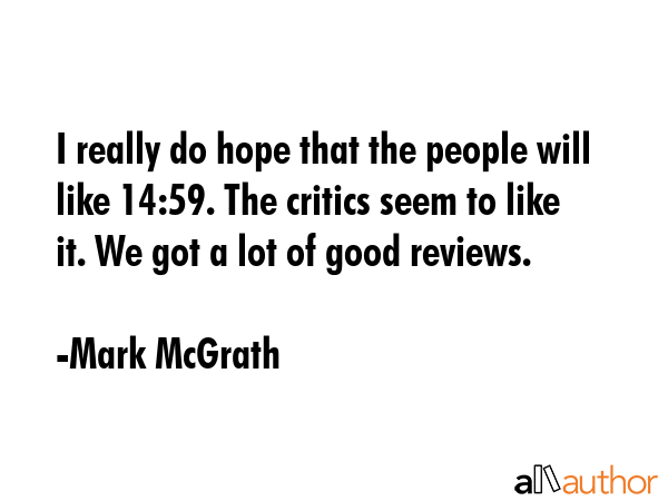 I really do hope that the people will like 14:59. The critics seem to like it. We got a lot of good... - Mark McGrath Quote GIF