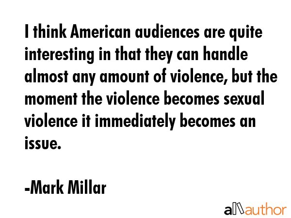 I think American audiences are quite interesting in that they can handle almost any amount of... - Mark Millar Quote GIF