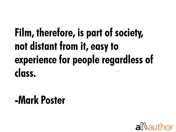 Film, therefore, is part of society, not distant from it, easy to experience for people regardless... - Mark Poster Quote GIF