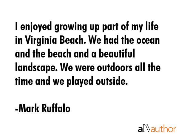 I enjoyed growing up part of my life in Virginia Beach. We had the ocean and the beach and a... - Mark Ruffalo Quote GIF