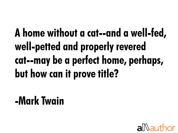 A home without a cat--and a well-fed, well-petted and properly revered cat--may be a perfect home,... - Mark Twain Quote GIF