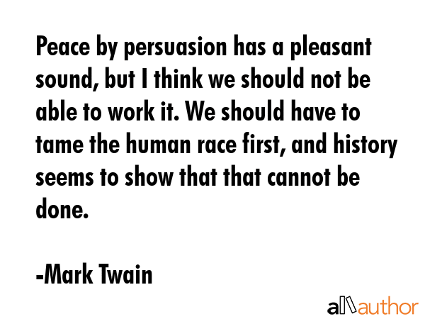 Peace by persuasion has a pleasant sound, but I think we should not be able to work it. We should... - Mark Twain Quote GIF