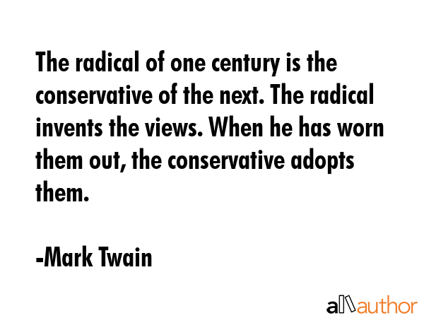The radical of one century is the conservative of the next. The radical invents the views. When he... - Mark Twain Quote GIF