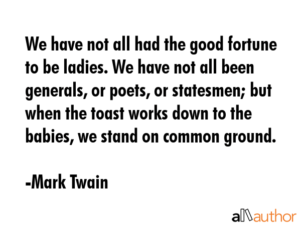 We have not all had the good fortune to be ladies. We have not all been generals, or poets, or... - Mark Twain Quote GIF