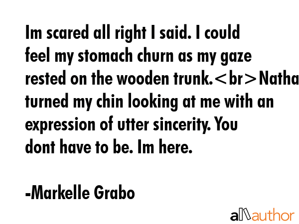 Im scared all right I said. I could feel my stomach churn as my gaze rested on the wooden... - Markelle Grabo Quote GIF