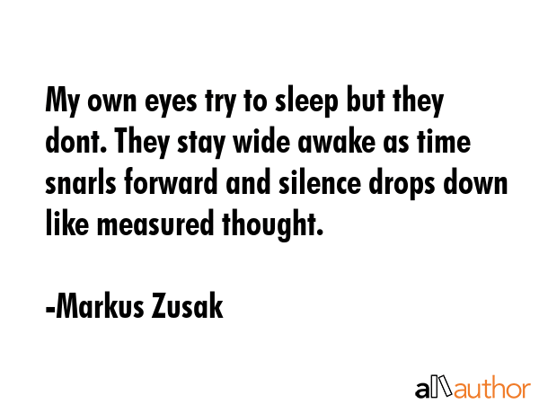 My own eyes try to sleep but they dont. They stay wide awake as time snarls forward and silence... - Markus Zusak Quote GIF