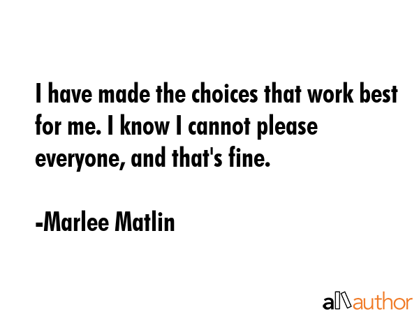I have made the choices that work best for me. I know I cannot please everyone, and that\