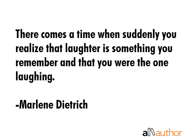 There comes a time when suddenly you realize that laughter is something you remember and that you... - Marlene Dietrich Quote GIF