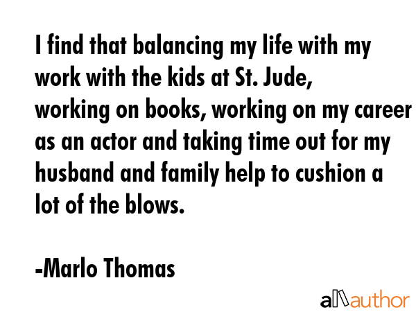 I find that balancing my life with my work with the kids at St. Jude, working on books, working on... - Marlo Thomas Quote GIF