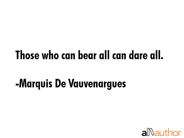 Those who can bear all can dare all. - Marquis De Vauvenargues Quote GIF