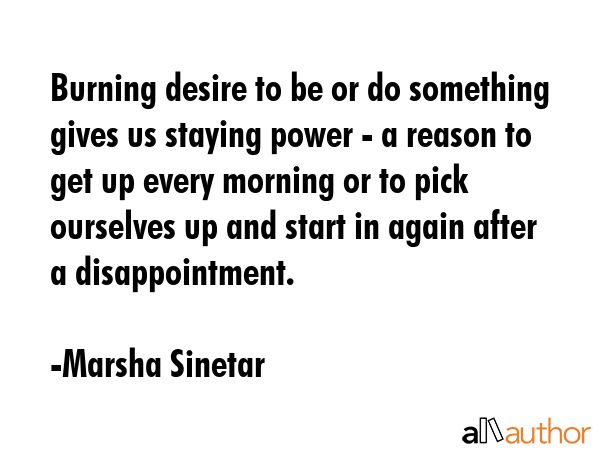 Burning desire to be or do something gives us staying power - a reason to get up every morning or... - Marsha Sinetar Quote GIF