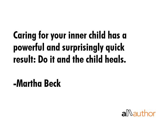 Caring for your inner child has a powerful and surprisingly quick result: Do it and the child heals. - Martha Beck Quote GIF
