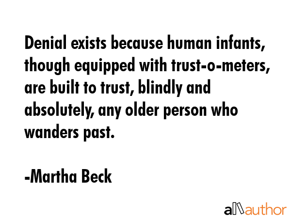 Denial exists because human infants, though equipped with trust-o-meters, are built to trust,... - Martha Beck Quote GIF
