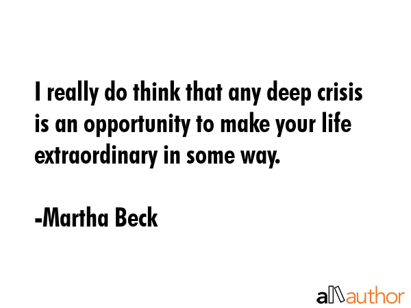 I really do think that any deep crisis is an opportunity to make your life extraordinary in some... - Martha Beck Quote GIF