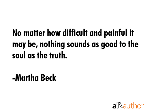 No matter how difficult and painful it may be, nothing sounds as good to the soul as the truth. - Martha Beck Quote GIF