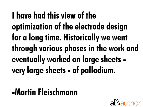 I have had this view of the optimization of the electrode design for a long time. Historically we... - Martin Fleischmann Quote GIF