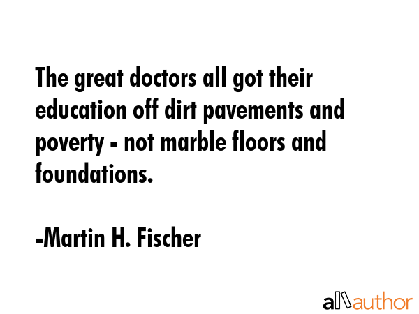 The great doctors all got their education off dirt pavements and poverty - not marble floors and... - Martin H. Fischer Quote GIF