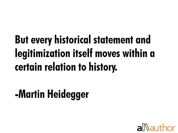 But every historical statement and legitimization itself moves within a certain relation to history. - Martin Heidegger Quote GIF