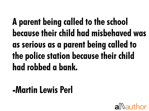 A parent being called to the school because their child had misbehaved was as serious as a parent... - Martin Lewis Perl Quote GIF