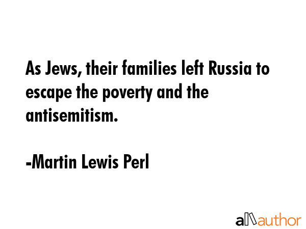 As Jews, their families left Russia to escape the poverty and the antisemitism. - Martin Lewis Perl Quote GIF