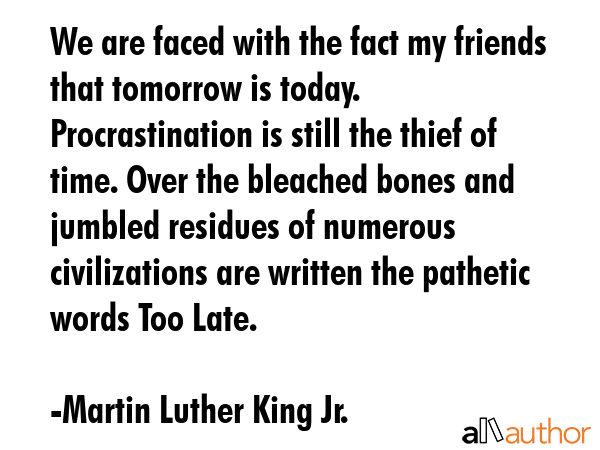 We are faced with the fact my friends that tomorrow is today. Procrastination is still the thief of... - Martin Luther King Jr. Quote GIF
