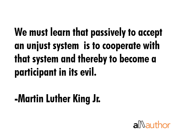 We must learn that passively to accept an unjust system  is to cooperate with that system and... - Martin Luther King Jr. Quote GIF