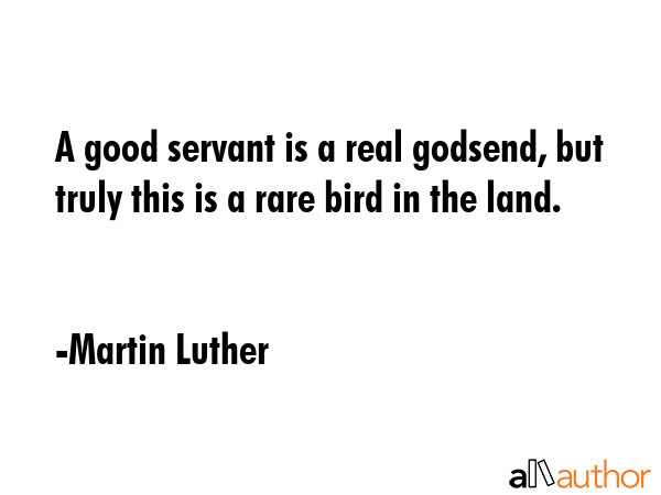 A good servant is a real godsend, but truly this is a rare bird in the land. - Martin Luther Quote GIF