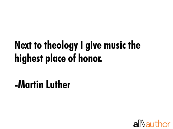 Next to theology I give music the highest place of honor. - Martin Luther Quote