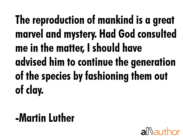 The reproduction of mankind is a great marvel and mystery. Had God consulted me in the matter, I... - Martin Luther Quote GIF