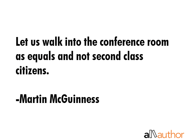 Let us walk into the conference room as equals and not second class citizens. - Martin McGuinness Quote GIF