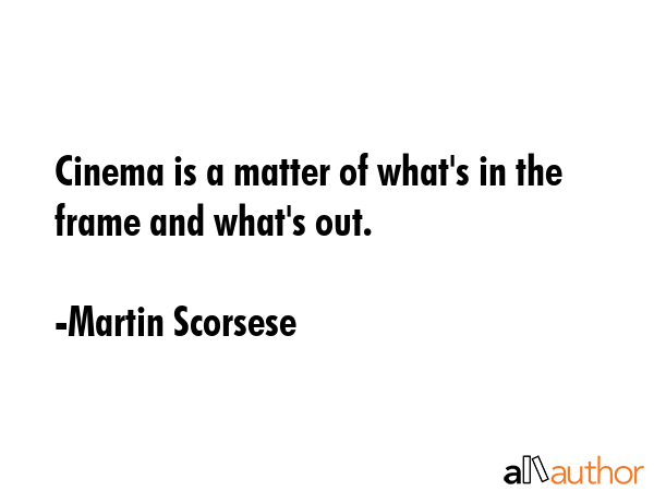 Cinema is a matter of what\'s in the frame and what\'s out. - Martin Scorsese Quote