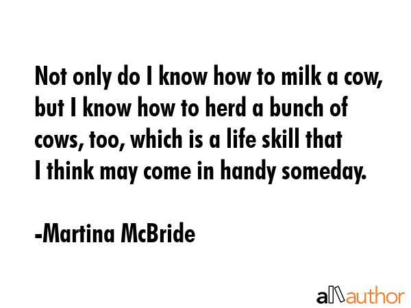 Not only do I know how to milk a cow, but I know how to herd a bunch of cows, too, which is a life... - Martina McBride Quote GIF