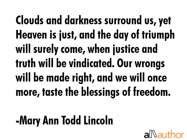 Clouds and darkness surround us, yet Heaven is just, and the day of triumph will surely come, when... - Mary Ann Todd Lincoln Quote GIF