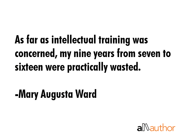 As far as intellectual training was concerned, my nine years from seven to sixteen were practically... - Mary Augusta Ward Quote GIF