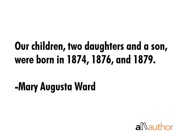 Our children, two daughters and a son, were born in 1874, 1876, and 1879. - Mary Augusta Ward Quote GIF