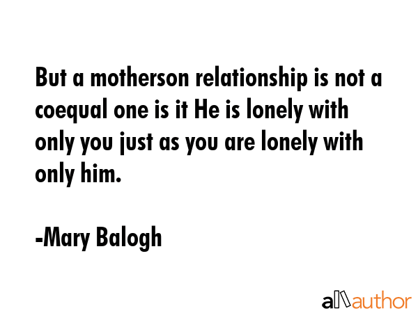 But a motherson relationship is not a coequal one is it He is lonely with only you just as you are... - Mary Balogh Quote GIF