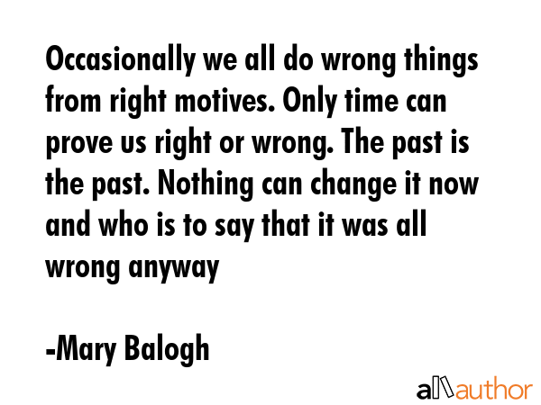 Occasionally we all do wrong things from right motives. Only time can prove us right or wrong. The... - Mary Balogh Quote GIF