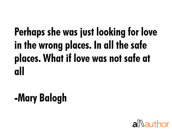 Perhaps she was just looking for love in the wrong places. In all the safe places. What if love was... - Mary Balogh Quote GIF