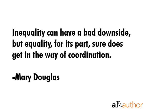 Inequality can have a bad downside, but equality, for its part, sure does get in the way of... - Mary Douglas Quote GIF