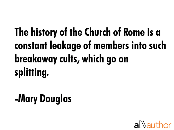 The history of the Church of Rome is a constant leakage of members into such breakaway cults, which... - Mary Douglas Quote GIF