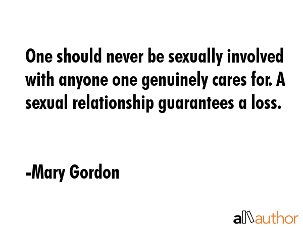 One should never be sexually involved with anyone one genuinely cares for. A sexual relationship... - Mary Gordon Quote GIF