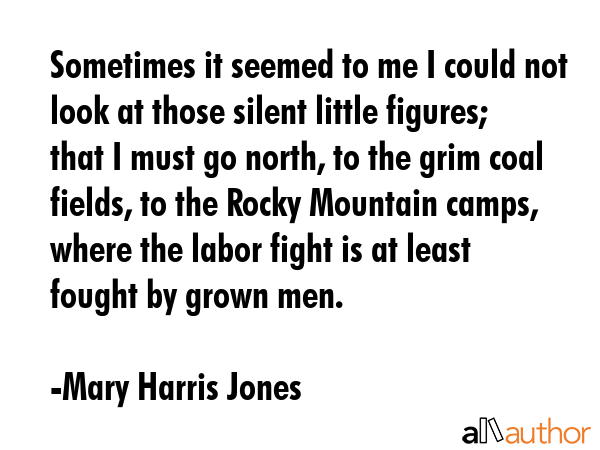 Sometimes it seemed to me I could not look at those silent little figures; that I must go north, to... - Mary Harris Jones Quote GIF