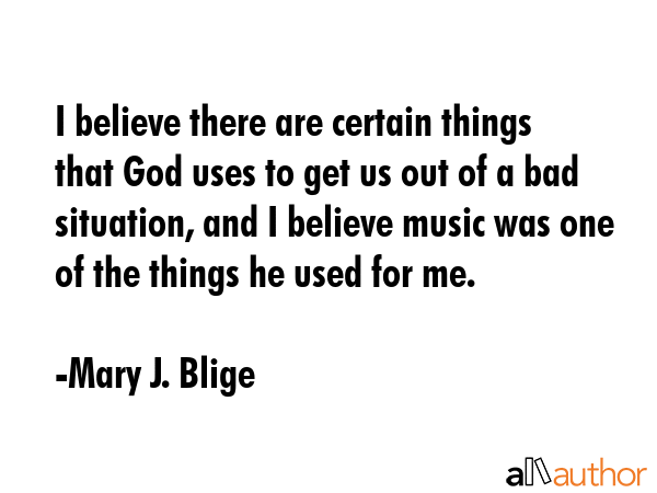 I believe there are certain things that God uses to get us out of a bad situation, and I believe... - Mary J. Blige Quote GIF