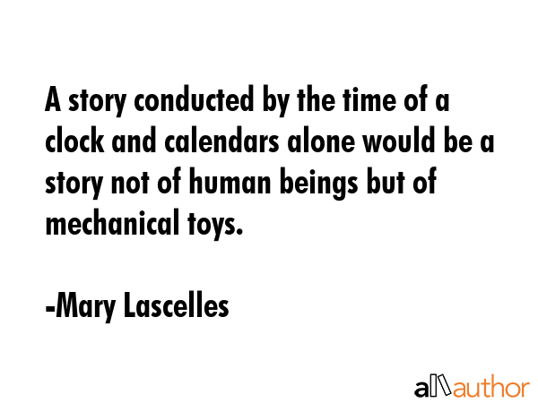 A story conducted by the time of a clock and calendars alone would be a story not of human beings... - Mary Lascelles Quote GIF