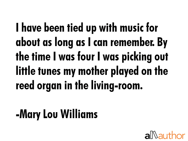 I have been tied up with music for about as long as I can remember. By the time I was four I was... - Mary Lou Williams Quote GIF