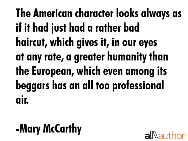 The American character looks always as if it had just had a rather bad haircut, which gives it, in... - Mary McCarthy Quote GIF