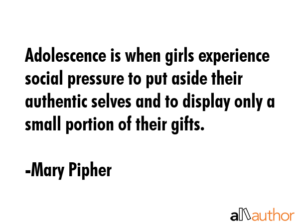 Adolescence is when girls experience social pressure to put aside their authentic selves and to... - Mary Pipher Quote GIF